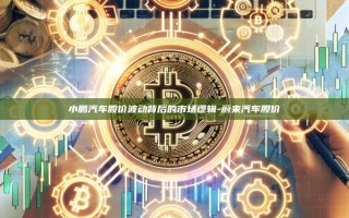 小鹏汽车股价波动背后的市场逻辑-蔚来汽车股价