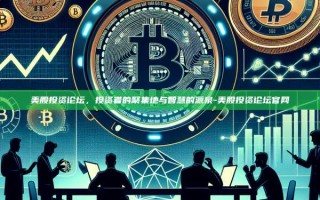 美股投资论坛，投资者的聚集地与智慧的源泉-美股投资论坛官网