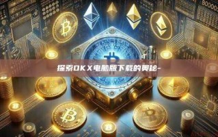 探索OKX电脑版下载的奥秘-