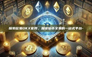 探索欧易OKX官网，加密货币交易的一站式平台-