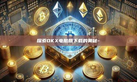 探索OKX电脑版下载的奥秘--第1张图片-欧易电脑下载