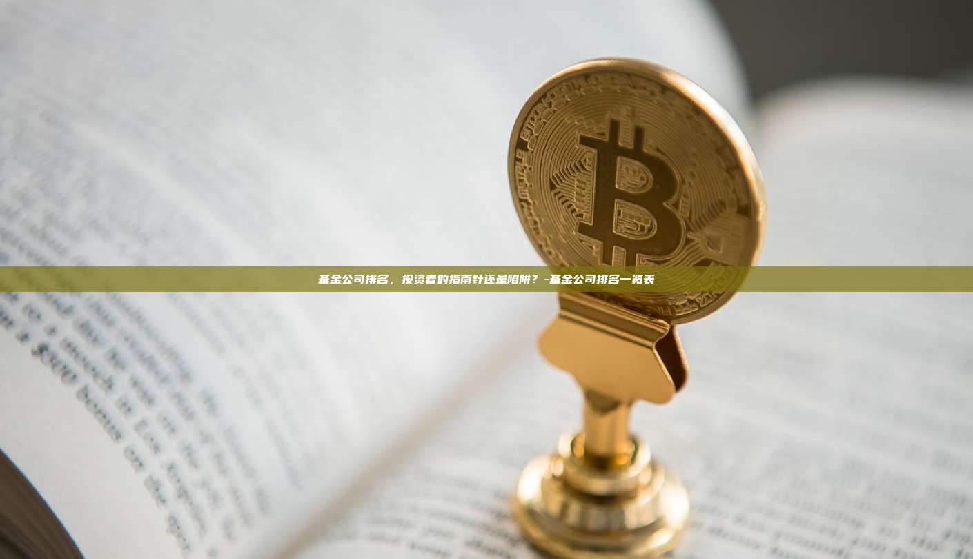 基金公司排名，投资者的指南针还是陷阱？-基金公司排名一览表-第1张图片-欧易电脑下载