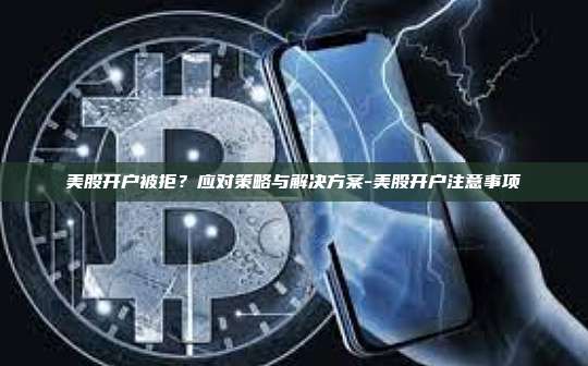 美股开户被拒？应对策略与解决方案-美股开户注意事项-第1张图片-欧易电脑下载