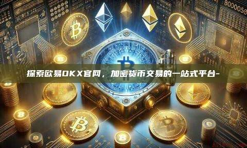 探索欧易OKX官网，加密货币交易的一站式平台--第1张图片-欧易电脑下载