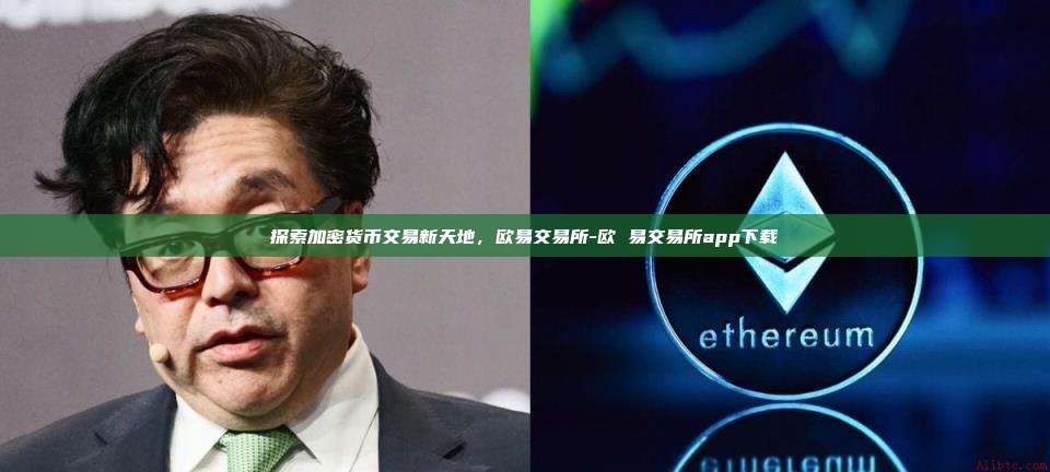 探索加密货币交易新天地，欧易交易所-欧 易交易所app下载-第1张图片-欧易电脑下载