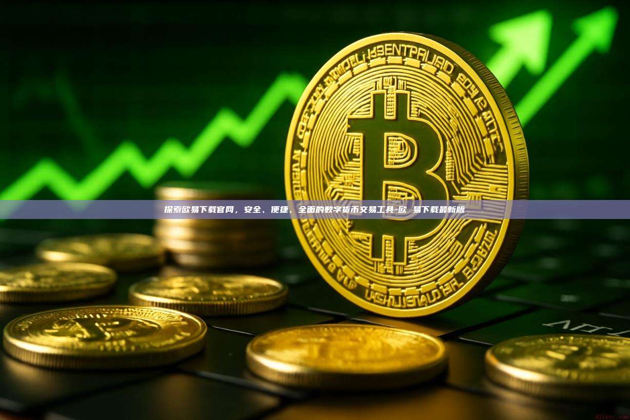 探索欧易下载官网，安全、便捷、全面的数字货币交易工具-欧 易下载最新版-第1张图片-欧易电脑下载