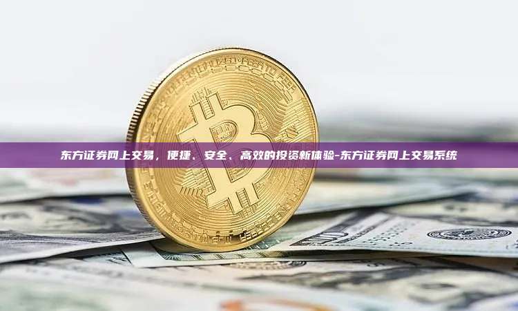 东方证券网上交易，便捷、安全、高效的投资新体验-东方证券网上交易系统-第1张图片-欧易电脑下载
