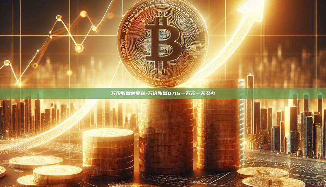 万份收益的奥秘-万份收益0.45一万元一天多少-第1张图片-欧易电脑下载 万份收益的奥秘-万份收益0.45一万元一天多少-第1张图片-欧易电脑下载