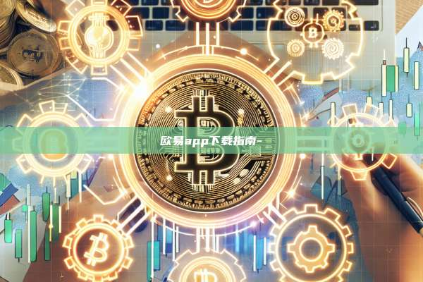 欧易app下载指南--第1张图片-欧易电脑下载